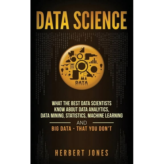 Data Science: What the Best Data Scientists Know About Data Analytics, Data Mining, Statistics, Machine Learning, and Bi, (Hardcover)