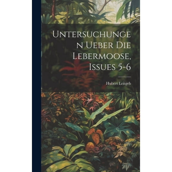 Untersuchungen Ueber Die Lebermoose, Issues 5-6 (Hardcover)