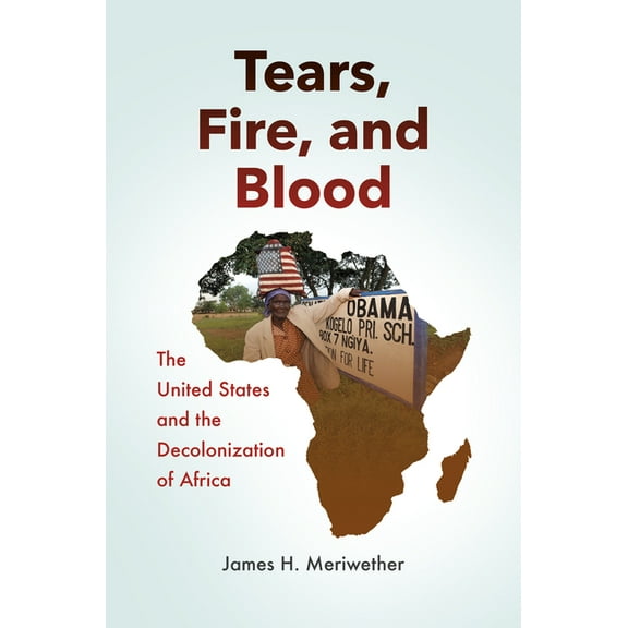 Tears, Fire, and Blood: The United States and the Decolonization of Africa, (Hardcover)