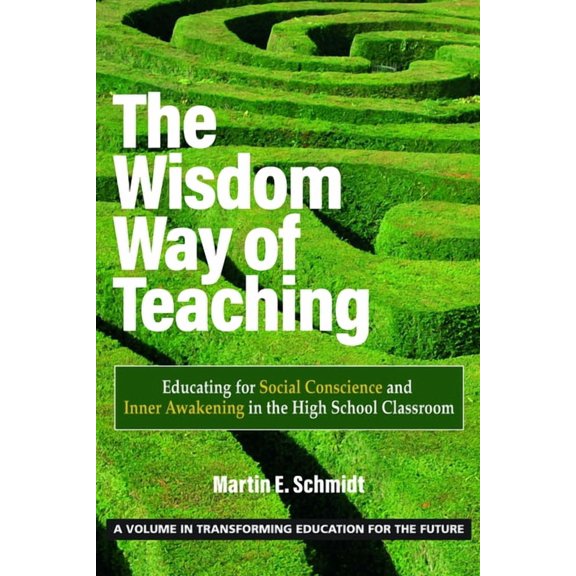 Transforming Education for the Future The Wisdom Way of Teaching: Educating for Social Conscience and Inner Awakening in the High School Classroom, (Paperback)