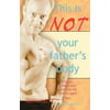 This Is Not Your Fathers Body: Fitness, Health and Nutrition for Middle-Aged Men