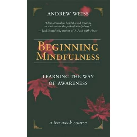 Beginning Mindfulness : Learning the Way of Awareness: A Ten Week Course
