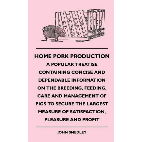 Home Pork Production - A Popular Treatise Containing Concise and Dependable Information on the Breeding, Feeding, Care a, (Hardcover)