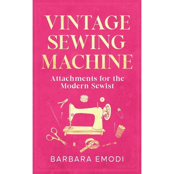 Vintage Sewing Machine Attachments for the Modern Sewist, (Paperback)