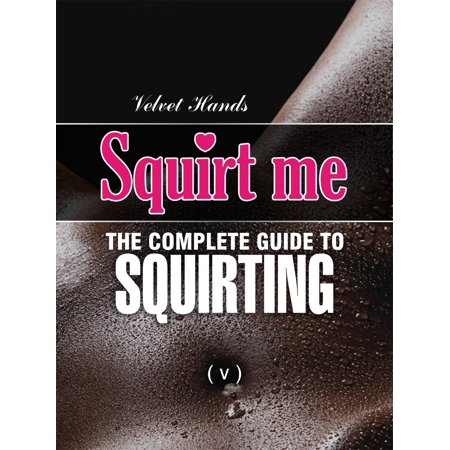 SQUIRT ME: The Complete Squirting Guide - eBook