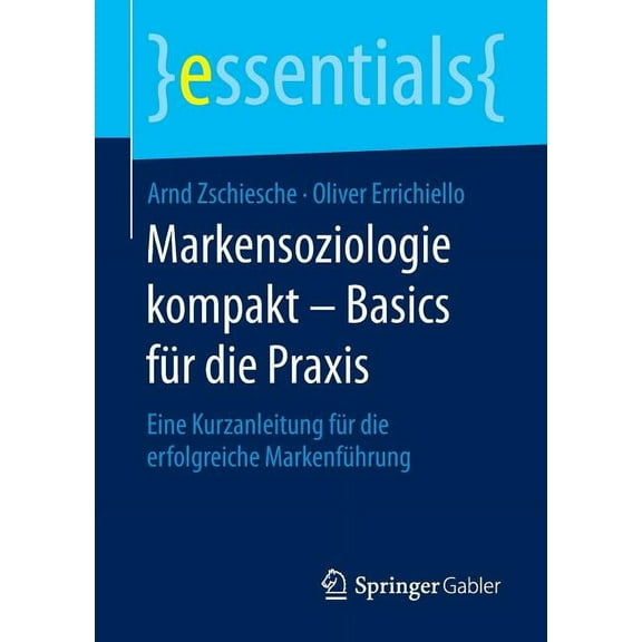 Essentials Markensoziologie Kompakt - Basics FÃ¼r Die PRAXIS: Eine Kurzanleitung FÃ¼r Die Erfolgreiche MarkenfÃ¼hrung, (Paperback)