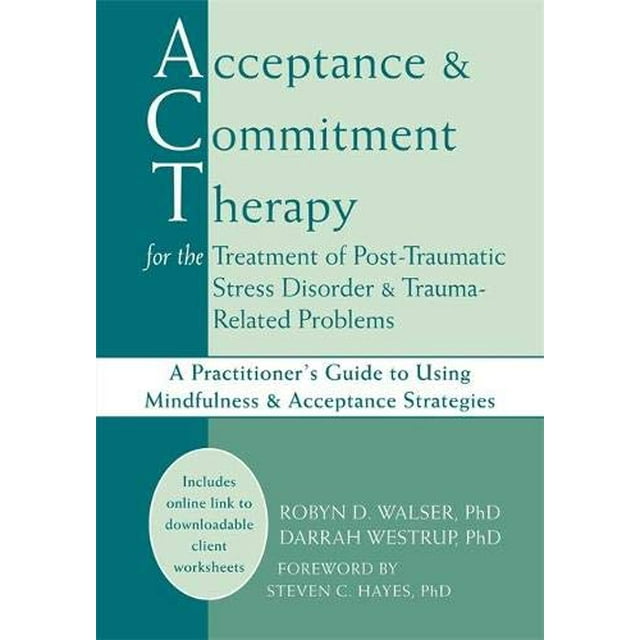 Acceptance and Commitment Therapy for the Treatment of Post-Traumatic Stress Disorder and Trauma-Related Problems: A Practitioner's Guide to Using Mindfulness and Acceptance Strategies