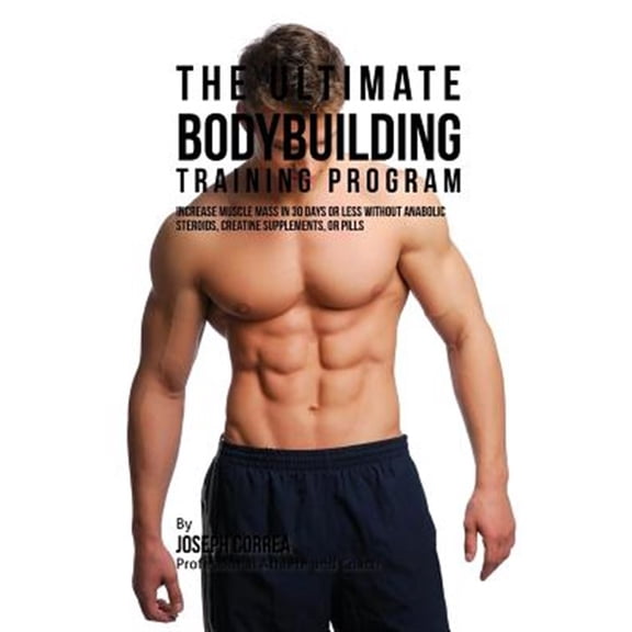 Pre-Owned The Ultimate Bodybuilding Training Program: Increase Muscle Mass in 30 Days or Less Without Anabolic Steroids, Creatine Supplements, or Pills