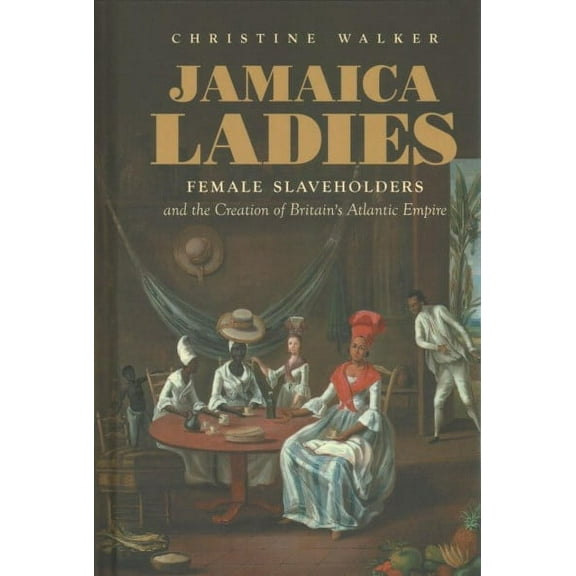 Published by the Omohundro Institute of Early American Histo: Jamaica Ladies: Female Slaveholders and the Creation of Britain's Atlantic Empire (Hardcover)
