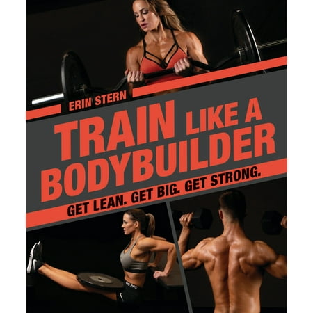 Train Like a Bodybuilder : Get Lean. Get Big. Get (Best Training Program For Natural Bodybuilders)