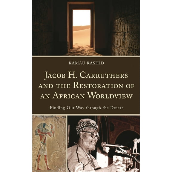 Critical Africana Studies Jacob H. Carruthers and the Restoration of an African Worldview: Finding Our Way through the Desert, (Hardcover)