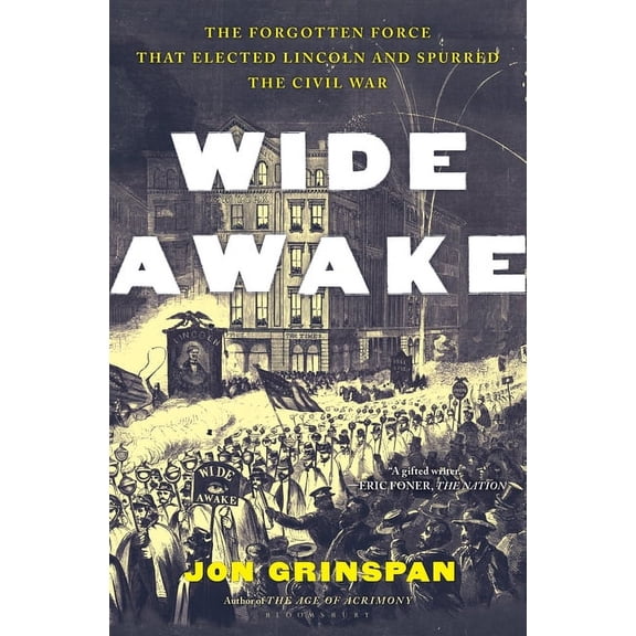 Wide Awake: The Forgotten Force That Elected Lincoln and Spurred the Civil War, (Hardcover)