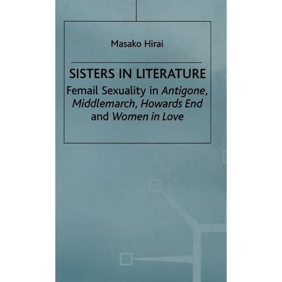 Sisters in Literature: Female Sexuality in Antigone, Middlemarch, Howards End and Women in Love, (Hardcover)