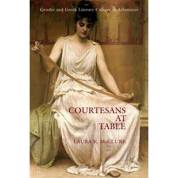 Courtesans at Table: Gender and Greek Literary Culture in Athenaeus, (Paperback)