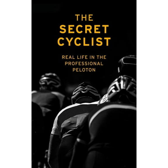 The Secret Cyclist : Real Life as a Rider in the Professional Peloton (Paperback)