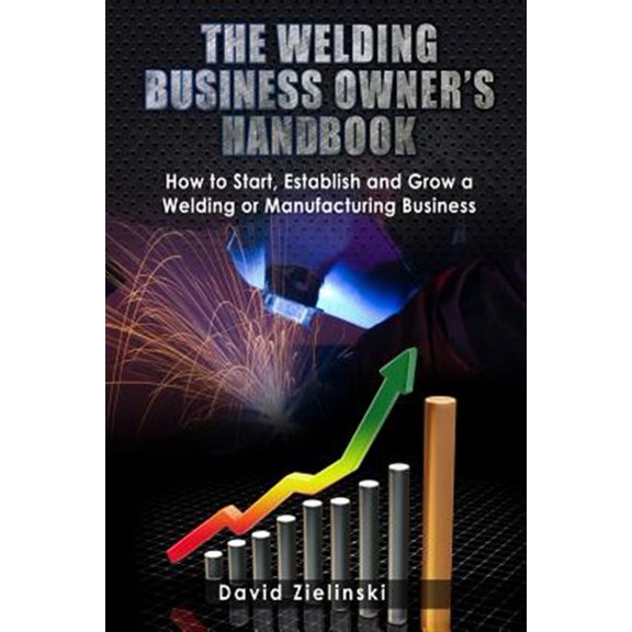 Pre-Owned The Welding Business Owner's Hand Book: How to Start, Establish and Grow a Welding or Manufacturing Business (Paperback) 1484045238 9781484045237