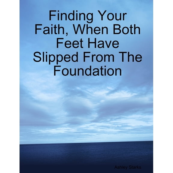 Finding Your Faith, When Both Feet Have Slipped From The Foundation, (Paperback)