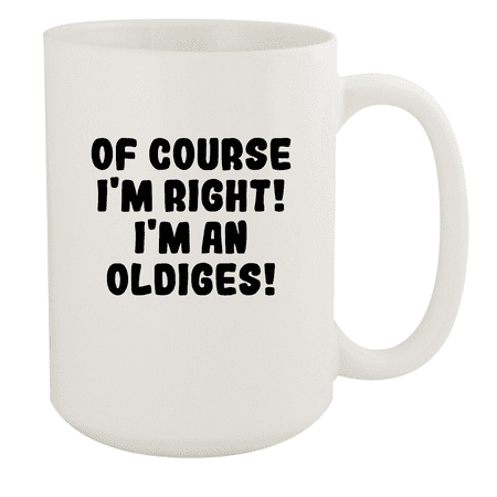 

Of Course I m Right! I m An Oldiges! - Ceramic 15oz White Mug White