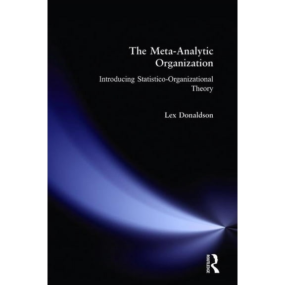 The Meta-Analytic Organization: Introducing Statistico-Organizational Theory, (Paperback)