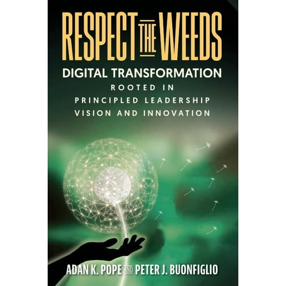 Respect the Weeds: Digital Transformation Rooted in Principled Leadership, Vision and Innovation, (Paperback)
