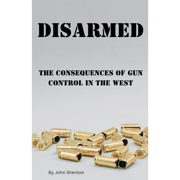 Disarmed: The Consequences of Gun Control in the West, (Paperback)