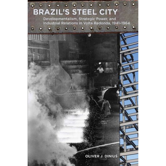 Brazil's Steel City: Developmentalism, Strategic Power, and Industrial Relations in Volta Redonda, 1941-1964, (Hardcover)