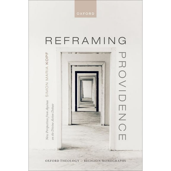 Oxford Theology and Religion Monographs Reframing Providence: New Perspectives from Aquinas on the Divine Action Debate, (Hardcover)