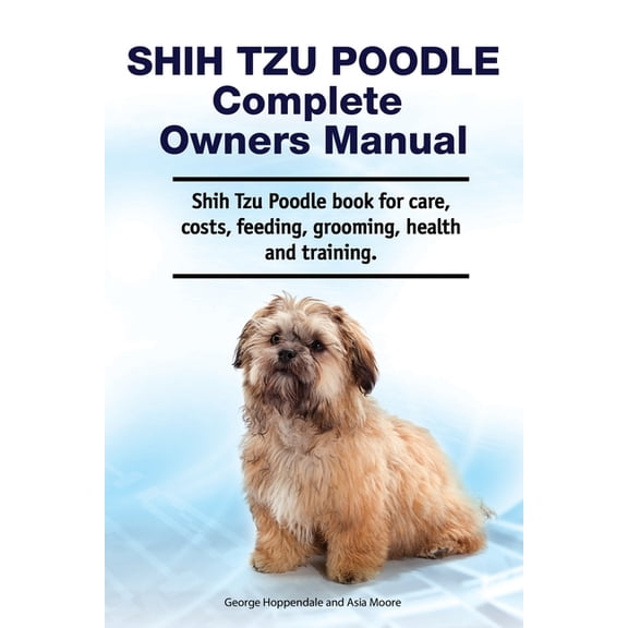 Shih Tzu Poodle Complete Owners Manual. Shih Tzu Poodle book for care, costs, feeding, grooming, health and training., (Paperback)