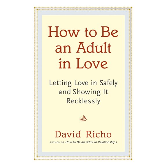 How to Be an Adult in Love: Letting Love in Safely and Showing It Recklessly, (Paperback)