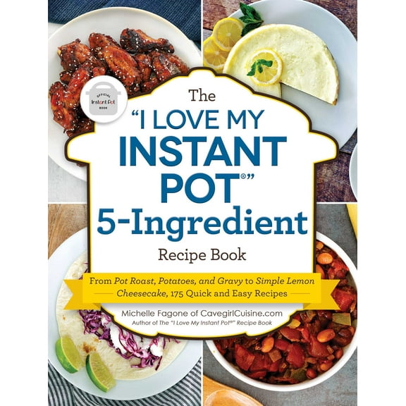 "I Love My" Cookbook Series: The "I Love My Instant Pot®" 5-Ingredient Recipe Book : From Pot Roast, Potatoes, and Gravy to Simple Lemon Cheesecake, 175 Quick and Easy Recipes (Paperback)