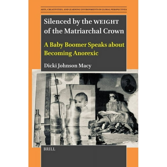 Arts, Creativities, and Learning Environ Silenced by the Weight of the Matriarchal Crown: A Baby Boomer Speaks about Becoming Anorexic, Book 14, (Paperback)