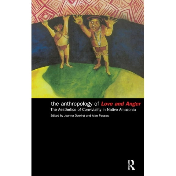 The Anthropology of Love and Anger: The Aesthetics of Conviviality in Native Amazonia, (Paperback)