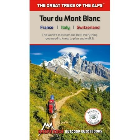 Tour Du Mont Blanc : The World's Most Famous Trek: Everything You Need to Know to Plan and Walk