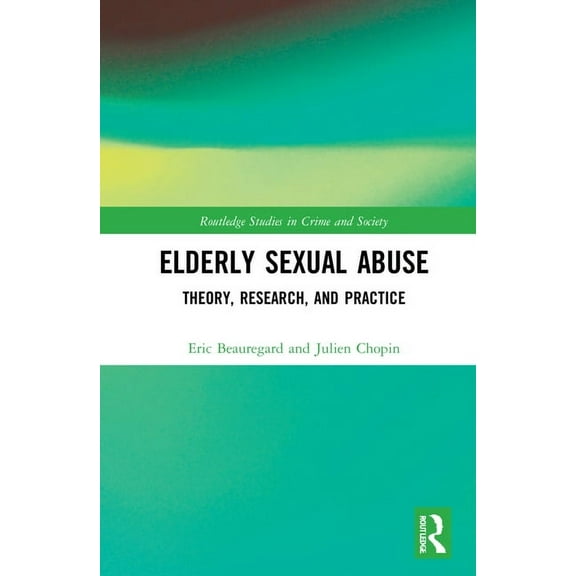 Routledge Studies in Crime and Society Elderly Sexual Abuse: Theory, Research, and Practice, (Hardcover)
