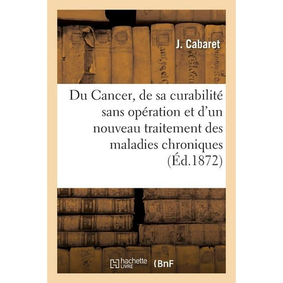 Du Cancer, De Sa Curabilite Sans Operation Et D'un Nouveau Traitement Des Maladies Chroniques