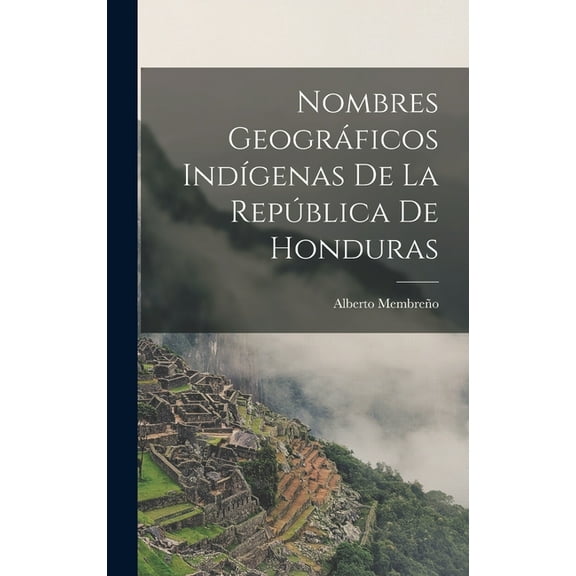 Nombres Geográficos Indígenas De La República De Honduras (Hardcover)