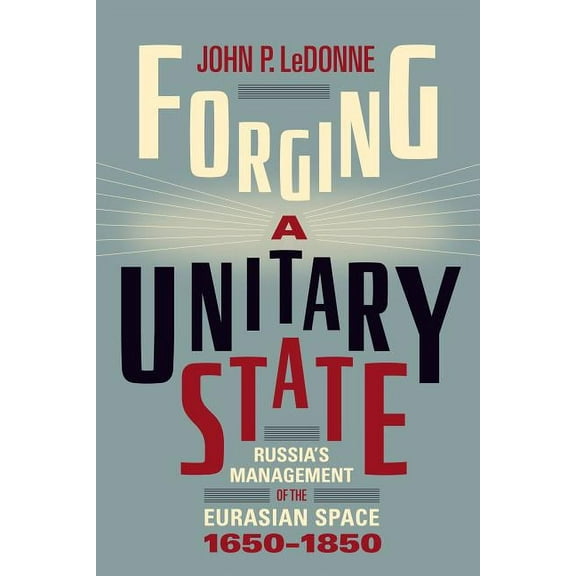 Forging a Unitary State: Russia's Management of the Eurasian Space, 1650-1850, (Paperback)