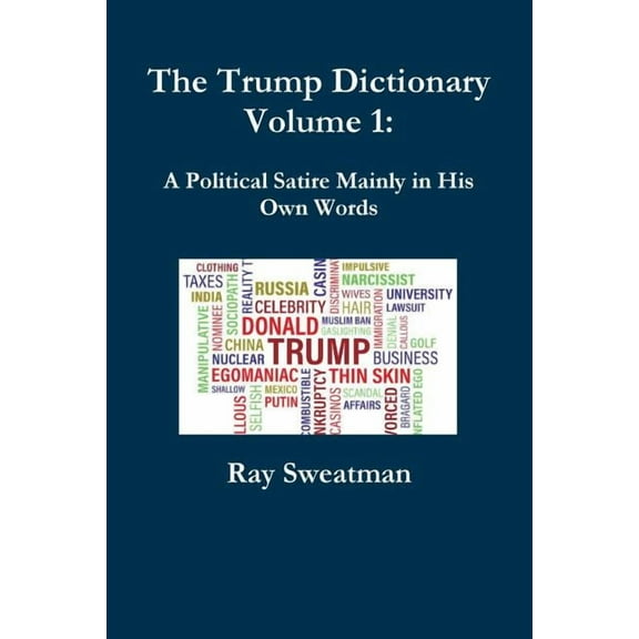 The Trump Dictionary Volume 1: A Political Satire Mainly in His Own Words, (Paperback)
