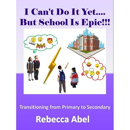 I Can't Do It Yet...But School Is Epic!!!: Transitioning from Primary to Secondary - (Best Secondary School For Fire)
