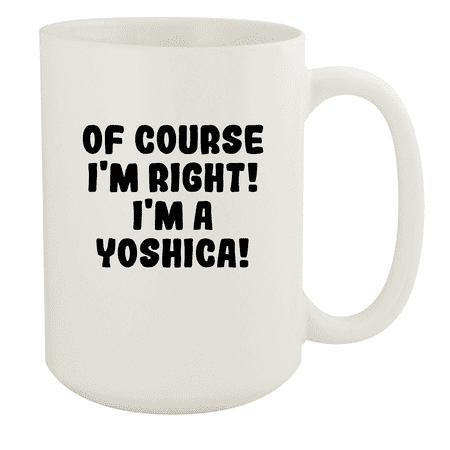

Of Course I m Right! I m A Yoshica! - Ceramic 15oz White Mug White