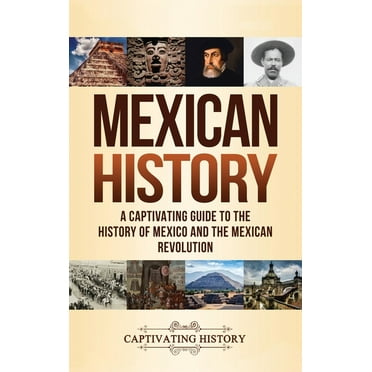 Mexican History: A Captivating Guide to the History of Mexico and the Mexican Revolution (Hardcover)