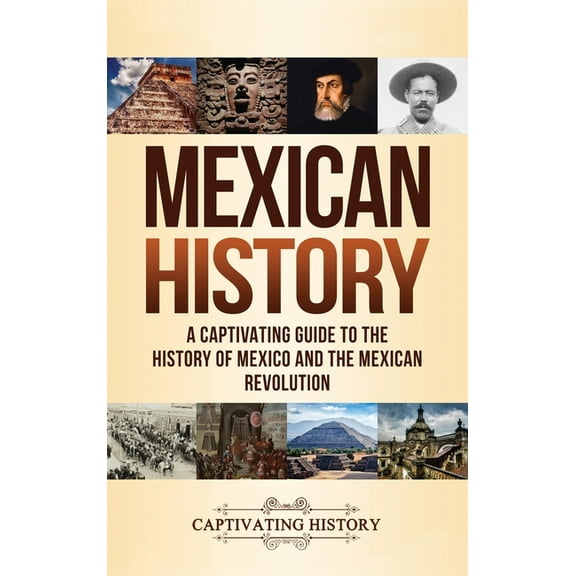 Mexican History: A Captivating Guide to the History of Mexico and the Mexican Revolution (Hardcover)