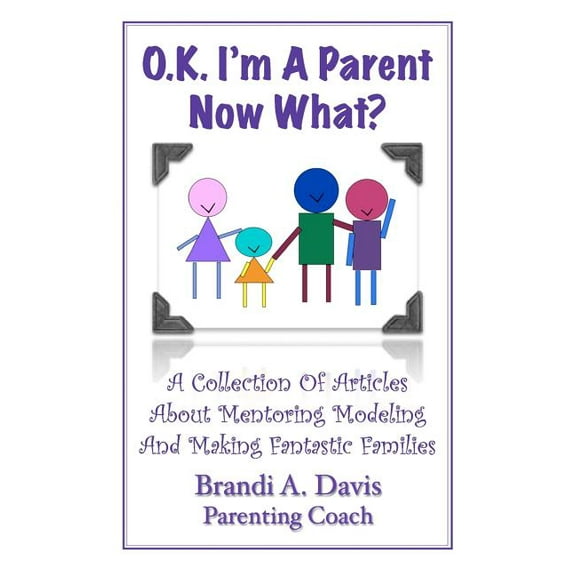 OK I'm a Parent Now What?: A Collection of Articles About Mentoring Modeling and Making Fantastic (Paperback) by Brandi A Davis