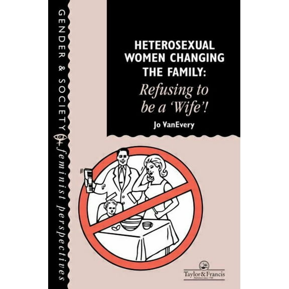 Feminist Perspectives on the Past and Pr Heterosexual Women Changing The Family: Refusing To Be A "Wife"!, (Paperback)
