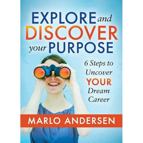 Explore and Discover Your Purpose: 6 Steps to Uncover Your Dream Career, (Paperback)