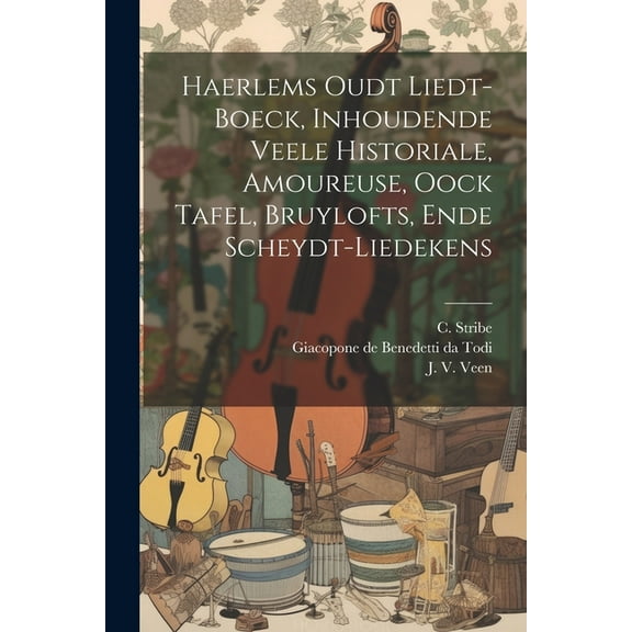 Haerlems Oudt Liedt-boeck, Inhoudende Veele Historiale, Amoureuse, Oock Tafel, Bruylofts, Ende Scheydt-liedekens (Paperback)