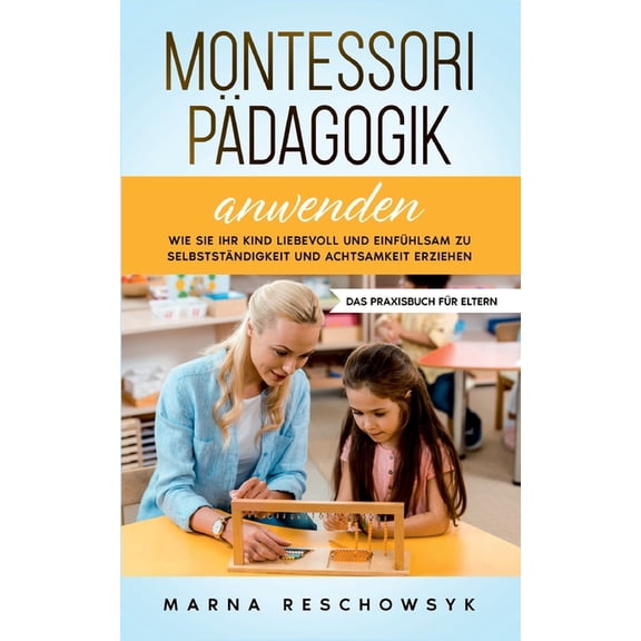 Montessori PÃ¤dagogik anwenden - Das Praxisbuch fÃ¼r Eltern: Wie Sie Ihr Kind liebevoll und einfÃ¼hlsam zu SelbststÃ¤ndigkei, (Paperback)