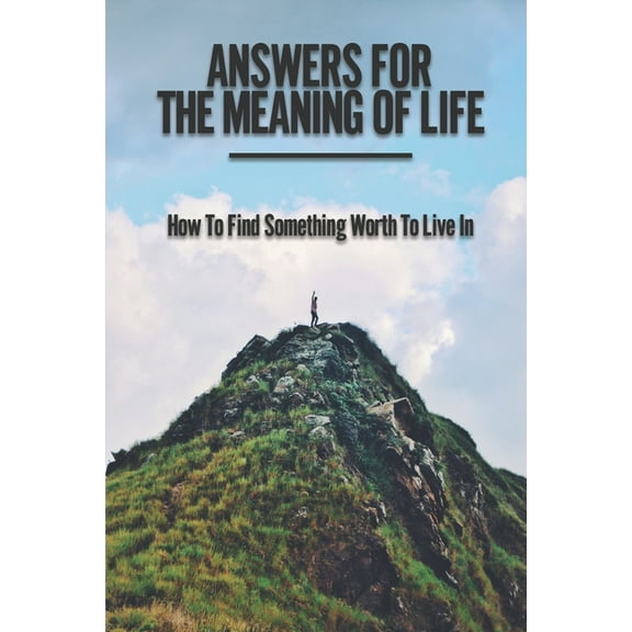 Answers For The Meaning Of Life: How To Find Something Worth To Live In: Wisdom Quotes About Life And Success (Paperback)