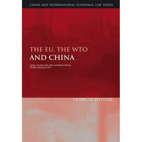 China and International Economic Law The Eu, the Wto and China: Legal Pluralism and International Trade Regulation, Book 4, (Hardcover)