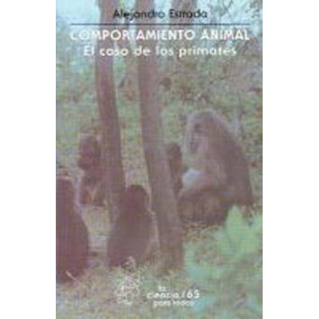 COMPORTAMIENTO ANIMAL: EL CASO DE LOS PRIMATES. SERIE: LA CIENCIA PARA TODOS FONDO DE CULTURA ECONOMICA ALEJANDRO ESTRADA